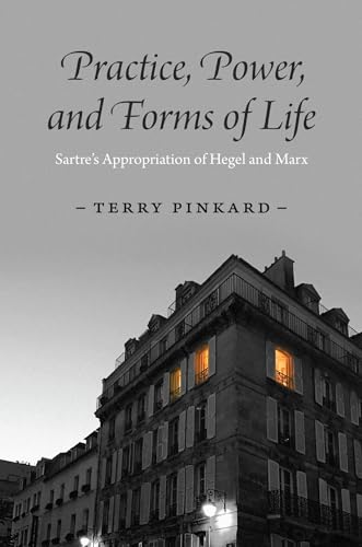 Practice, Power, and Forms of Life: Sartre's Appropriation of Hegel and Marx von The University of Chicago Press